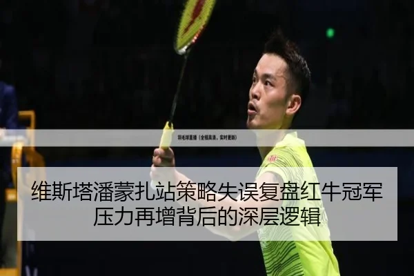 维斯塔潘蒙扎站策略失误复盘红牛冠军压力再增背后的深层逻辑
